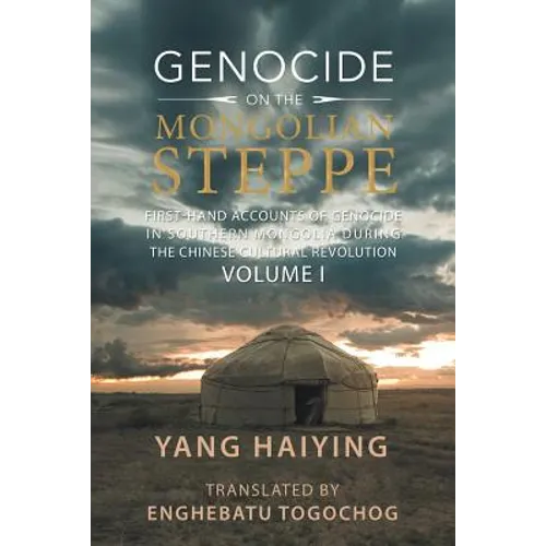 Genocide on the Mongolian Steppe: First-Hand Accounts of Genocide in Southern Mongolia During the Chinese Cultural Revolution Volume I
