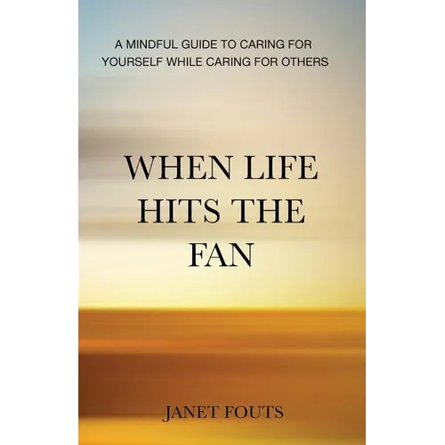 When Life Hits the Fan: A Mindful Guide to Caring for Yourself While Caring for Others