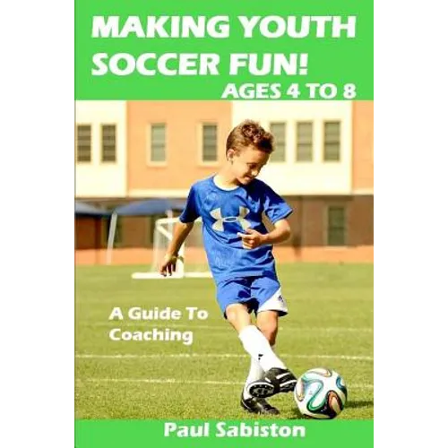 Making Youth Soccer Fun! Ages 4 to 8: A Guide to Coaching