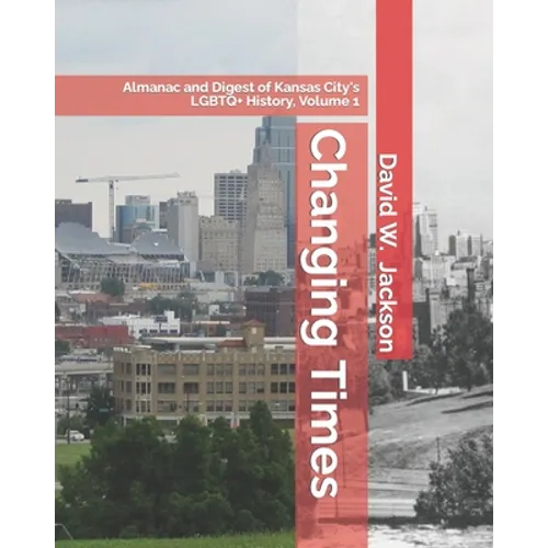 Changing Times: Almanac and Digest of Kansas City's LGBTQ+ History. Volume 1: Almanac, 1812-1965