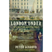 London Under: The Secret History Beneath the Streets