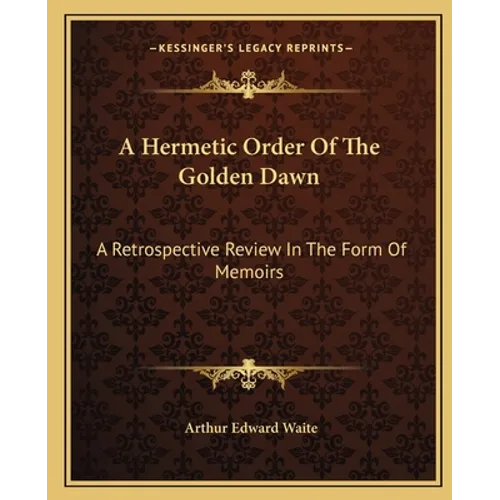A Hermetic Order Of The Golden Dawn: A Retrospective Review In The Form Of Memoirs