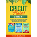 Cricut Maker: 3 BOOKS IN 1: The Complete Guide To Mastering Your Cricut Machine Quickly And Easily, With Examples, Pictures, And Ill