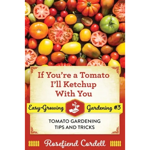 If You're a Tomato, I'll Ketchup With You: Tomato Gardening Tips and Tricks