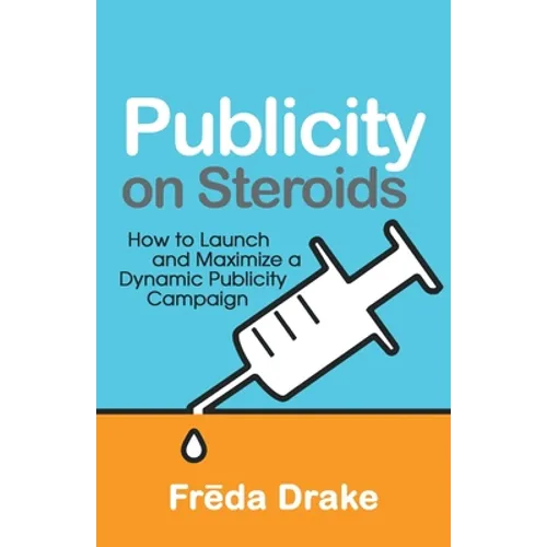 Publicity on Steroids: How to Launch and Maximize a Dynamic Publicity Campaign