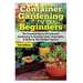 Container Gardening For Beginners: The Essential Basics Of Container Gardening To Growing Fruits, Vegetables & Herbs In The Smallest Spaces!