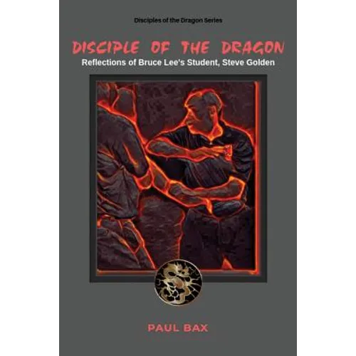 Disciple of the Dragon: Reflections of Bruce Lee Student, Steve Golden