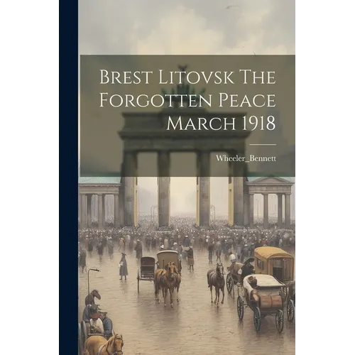 Brest Litovsk The Forgotten Peace March 1918
