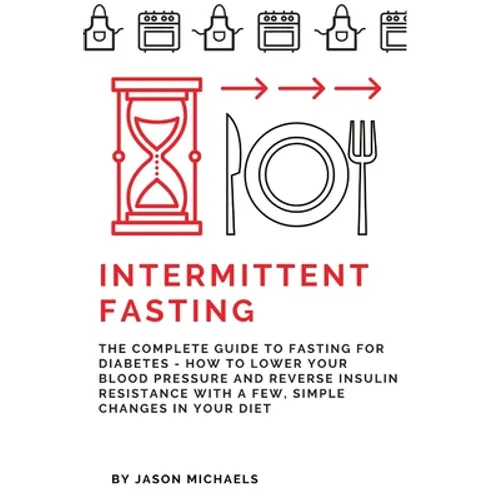 Intermittent Fasting: The Complete Guide to Fasting for Diabetes - How to Lower Your Blood pressure and Reverse Insulin Resistance with a Fe