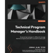 Technical Program Manager's Handbook: Empowering managers to efficiently manage technical projects and build a successful career path