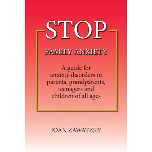 STOP Family Anxiety: A guide for anxiety disorders in parents, grandparents, teenagers and children of all ages