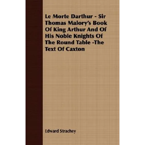 Le Morte Darthur - Sir Thomas Malory's Book Of King Arthur And Of His Noble Knights Of The Round Table -The Text Of Caxton