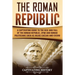 The Roman Republic: A Captivating Guide to the Rise and Fall of the Roman Republic, SPQR and Roman Politicians Such as Julius Caesar and Cicero