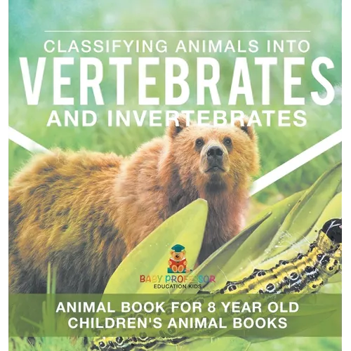 Classifying Animals into Vertebrates and Invertebrates - Animal Book for 8 Year Olds Children's Animal Books