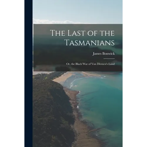 The Last of the Tasmanians: Or, the Black War of Van Diemen's Land