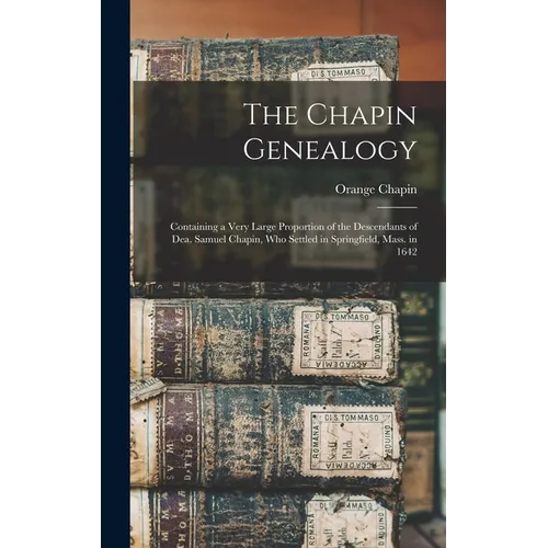 The Chapin Genealogy: Containing a Very Large Proportion of the Descendants of Dea. Samuel Chapin, who Settled in Springfield, Mass. in 1642