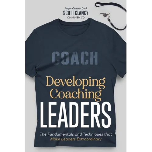 Developing Coaching Leaders: The Fundamentals and Techniques that Make Leaders Extraordinary