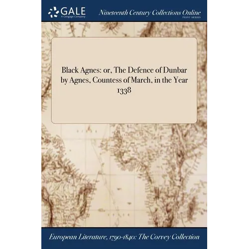 Black Agnes: or, The Defence of Dunbar by Agnes, Countess of March, in the Year 1338