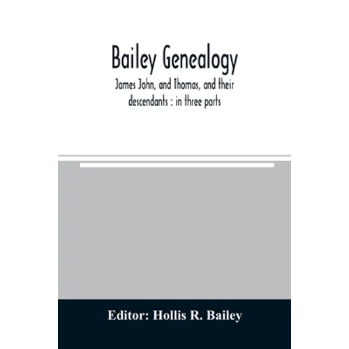 Bailey genealogy: James John, and Thomas, and their descendants: in three parts