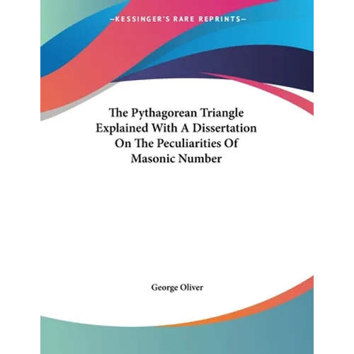 The Pythagorean Triangle Explained With A Dissertation On The Peculiarities Of Masonic Number