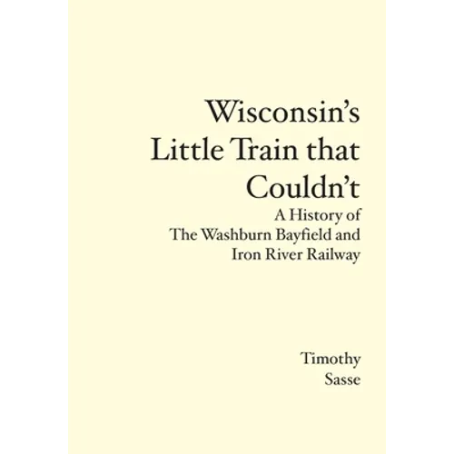 Wisconsin's Little Train that Couldn't: A History of The Washburn Bayfield and Iron River Railway
