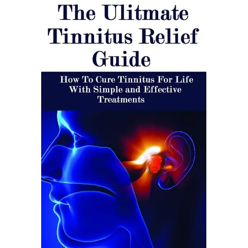The Ultimate Tinnitus Relief Guide: Simple And Effective Treatments For Tinnitus Relief