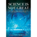 Science is Not Great: Problems with the Scientific Method, Scientific Institutions, and the Dystopian World Science is Creating