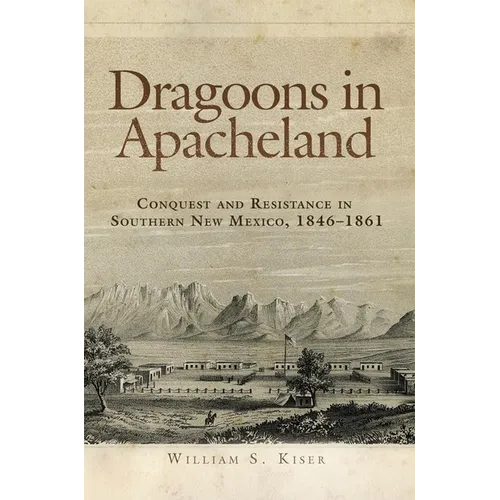 Dragoons in Apacheland: Conquest and Resistance in Southern New Mexico, 1846-1861