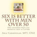 Sex is Better with Men Over 50: One Hundred Ways Age Improves Men as Lovers