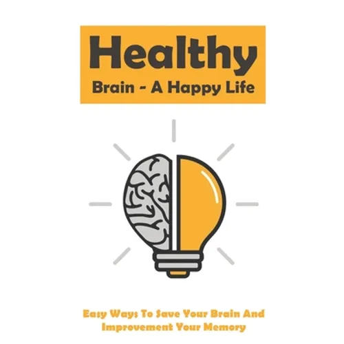Healthy Brain - A Happy Life: Easy Ways To Save Your Brain And Improvement Your Memory: How To Improve Working Memory