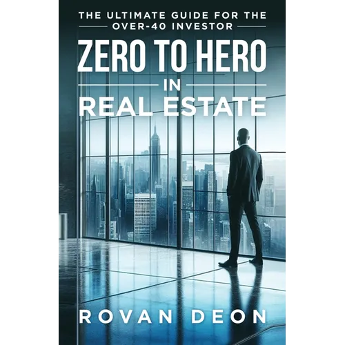 Zero To Hero In Real Estate: The Ultimate Guide For The Over - 40 Investor