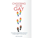 Choosing To Be Gay: One Man's Improbable Path from Living Straight to Loving Gay