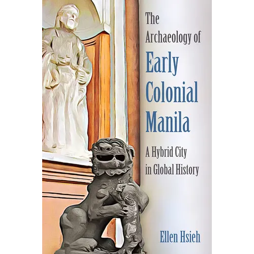 The Archaeology of Early Colonial Manila: A Hybrid City in Global History