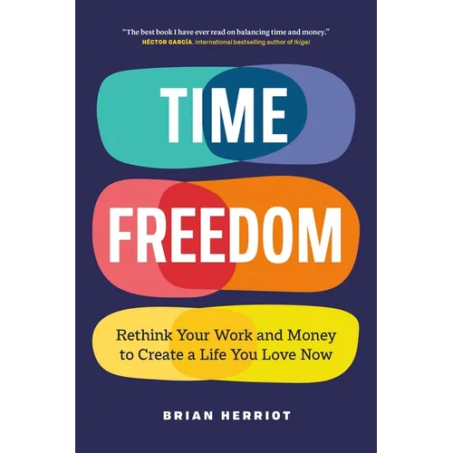 Time Freedom: Rethink Your Work and Money to Create a Life You Love Now