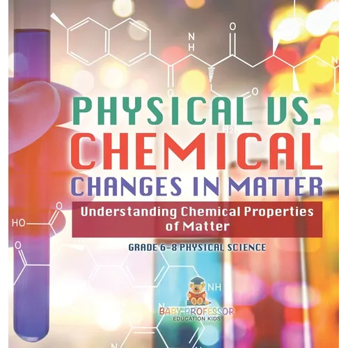 Physical vs. Chemical Changes in Matter Understanding Chemical Properties of Matter Grade 6-8 Physical Science