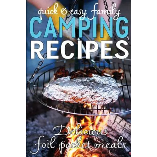 Quick & Easy Family Camping Recipes: Delicious Foil Packet Meals