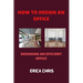 How to Design an Offfice: Designing An Efficient Office For Maximum Productivity