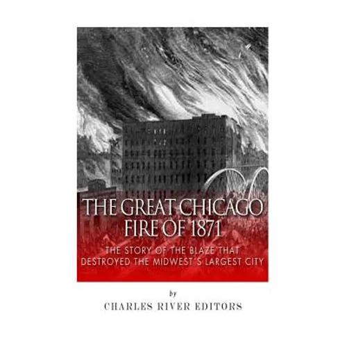 The Great Chicago Fire of 1871: The Story of the Blaze That Destroyed the Midwest's Largest City