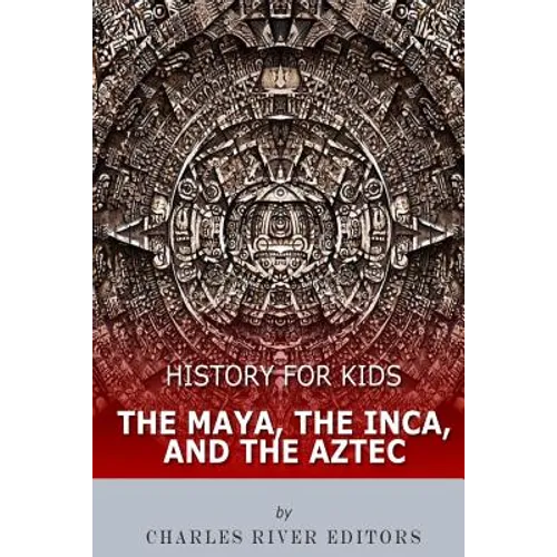 History for Kids: The Maya, the Inca, and the Aztec