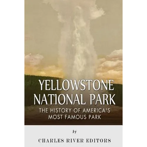 Yellowstone National Park: The History of America's Most Famous Park