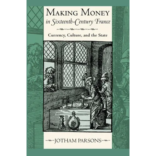 Making Money in Sixteenth-Century France: Currency, Culture, and the State