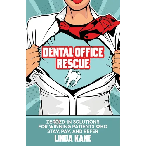 Dental Office Rescue: Zeroed-In Solutions for Winning Patients Who Stay, Pay, and Refer