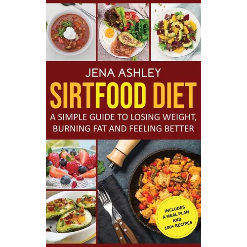 Sirtfood Diet: A Simple Guide to Losing Weight, Burning Fat and Feeling Better, Includes a Meal Plan and 100+ Recipes