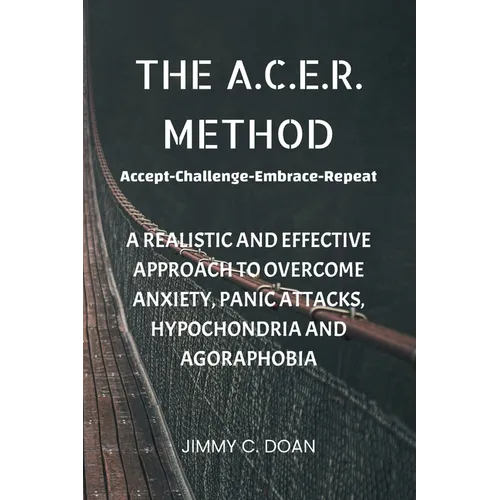 The A.C.E.R. Method: A Realistic and Effective Method to Overcome Anxiety, Panic Attacks, Hypochondria and Agoraphobia