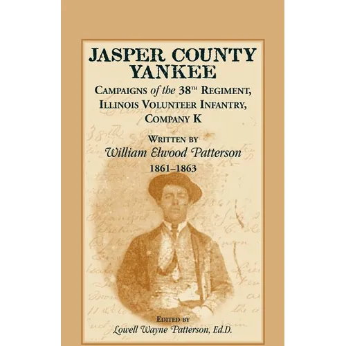 Jasper County Yankee: Campaigns of the 38th Regiment, Illinois Volunteer Infantry, Company K Written by William Elwood Patterson, 1861-1863
