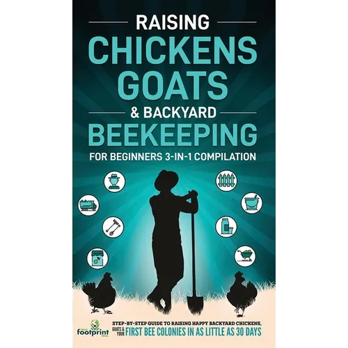 Raising Chickens, Goats & Backyard Beekeeping For Beginners: 3-in-1 Compilation Step-By-Step Guide to Raising Happy Backyard Chickens, Goats & Your Fi