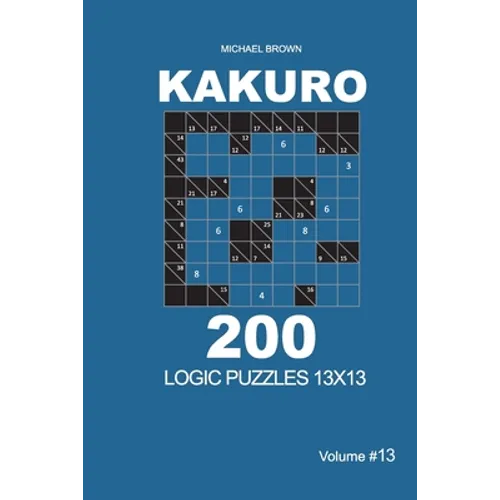 Kakuro - 200 Logic Puzzles 13x13 (Volume 13)