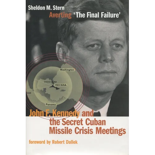 Averting 'The Final Failure': John F. Kennedy and the Secret Cuban Missile Crisis Meetings