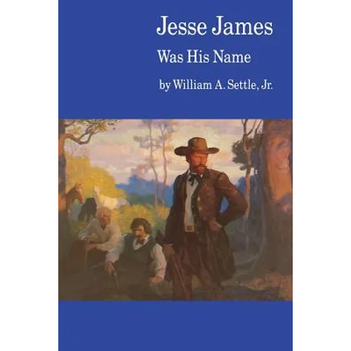 Jesse James Was His Name; Or, Fact and Fiction Concerning the Careers of the Notorious James Brothers of Missouri