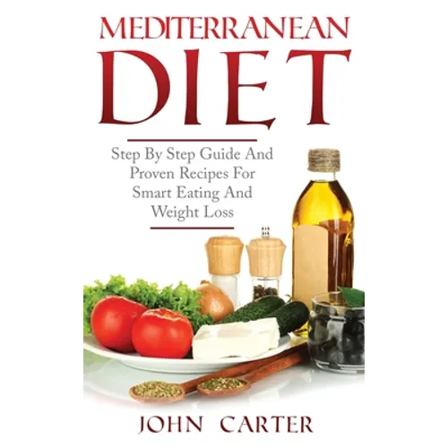 Mediterranean Diet: Step By Step Guide And Proven Recipes For Smart Eating And Weight Loss